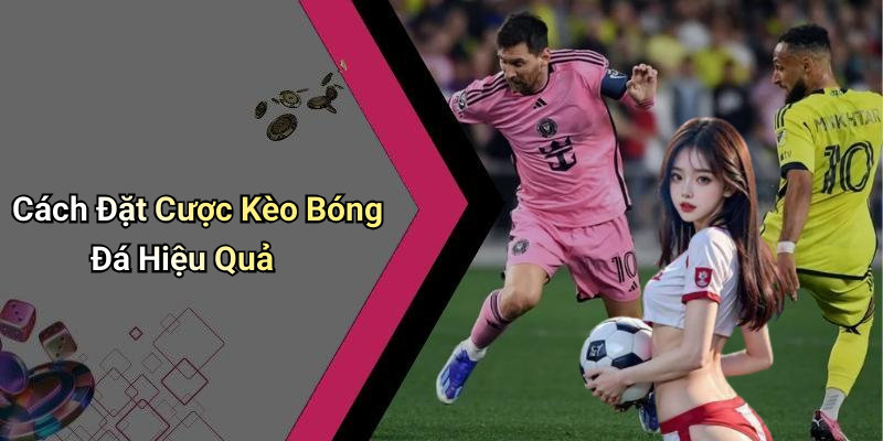 Cách Đặt Cược Kèo Bóng Đá Hiệu Quả
