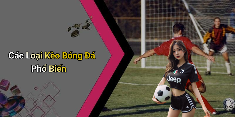 Các Loại Kèo Bóng Đá Phổ Biến