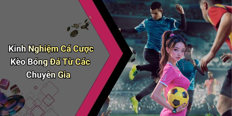 Kèo Bóng Đá: Tìm Hiểu Và Cách Chọn Kèo Hợp Lý 6 Kinh Nghiệm Cá Cược Kèo Bóng Đá Từ Các Chuyên Gia