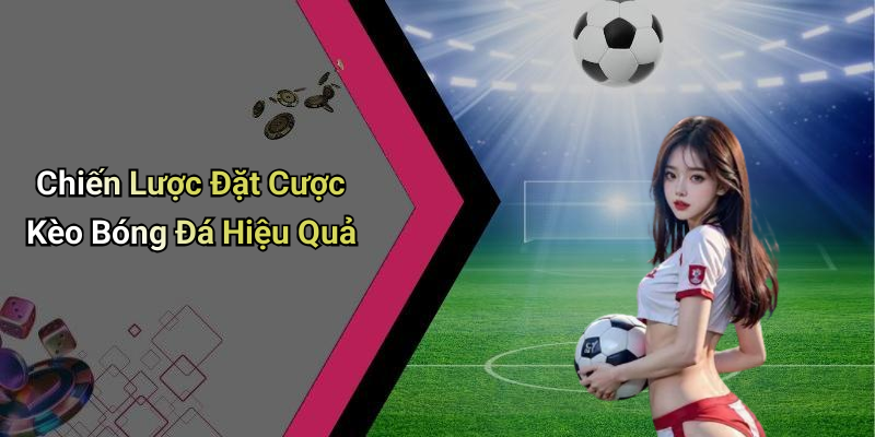Chiến Lược Đặt Cược Kèo Bóng Đá Hiệu Quả
