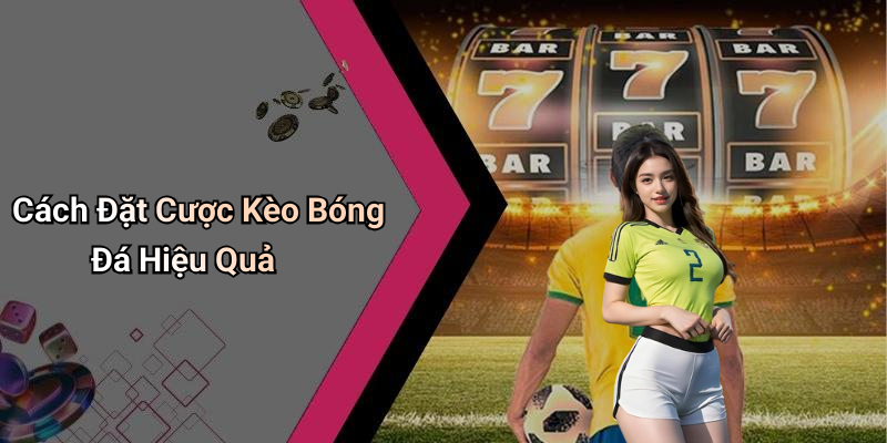 Cách Đặt Cược Kèo Bóng Đá Hiệu Quả