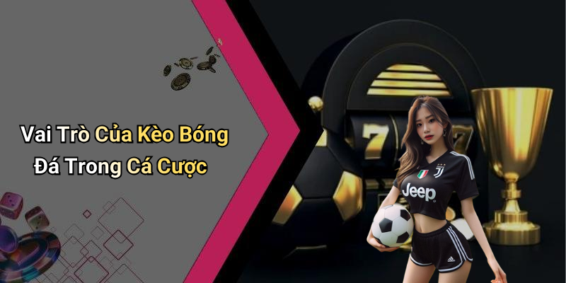Vai Trò Của Kèo Bóng Đá Trong Cá Cược