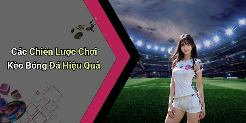Các Chiến Lược Chơi Kèo Bóng Đá Hiệu Quả