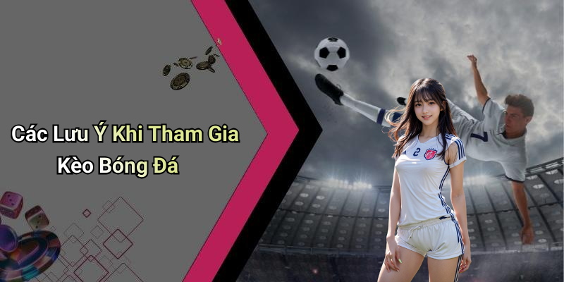 Các Lưu Ý Khi Tham Gia Kèo Bóng Đá