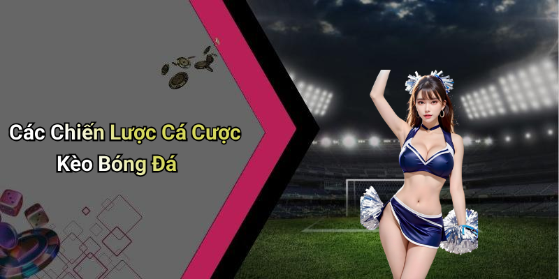 Các Chiến Lược Cá Cược Kèo Bóng Đá
