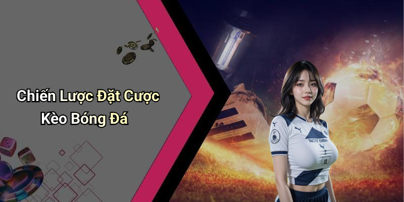 Chiến Lược Đặt Cược Kèo Bóng Đá