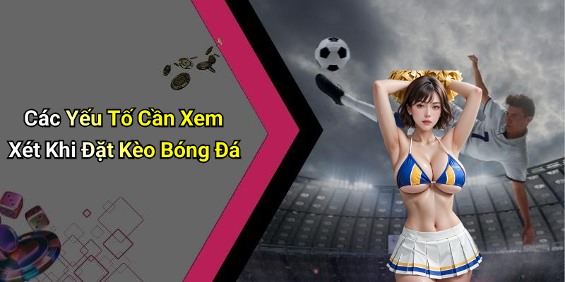 Các Yếu Tố Cần Xem Xét Khi Đặt Kèo Bóng Đá