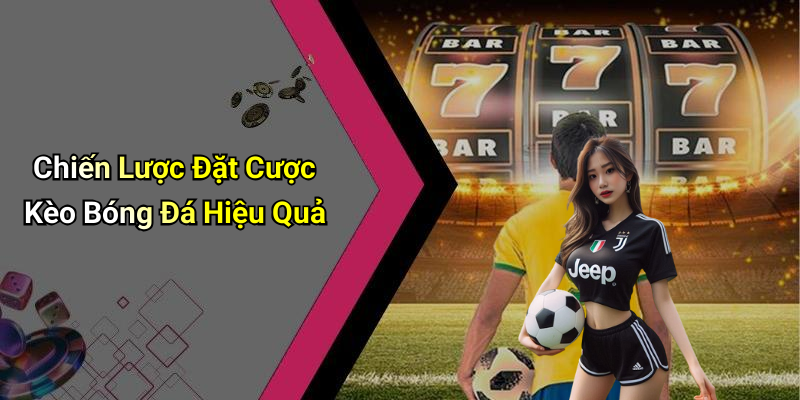 Chiến Lược Đặt Cược Kèo Bóng Đá Hiệu Quả
