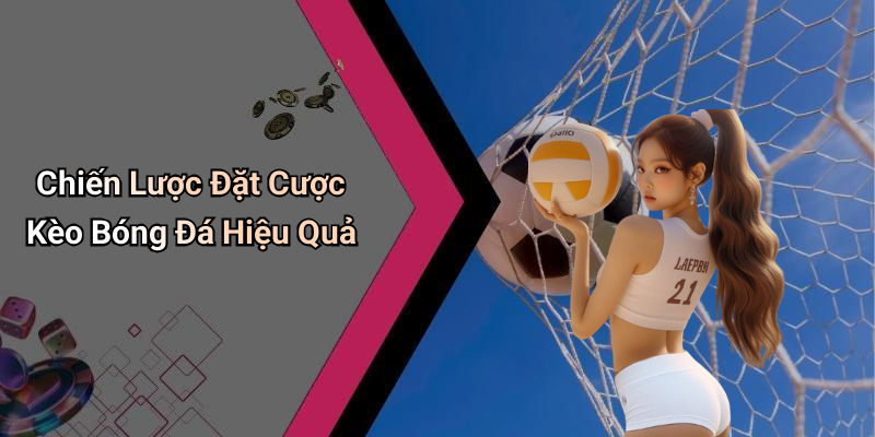 Chiến Lược Đặt Cược Kèo Bóng Đá Hiệu Quả