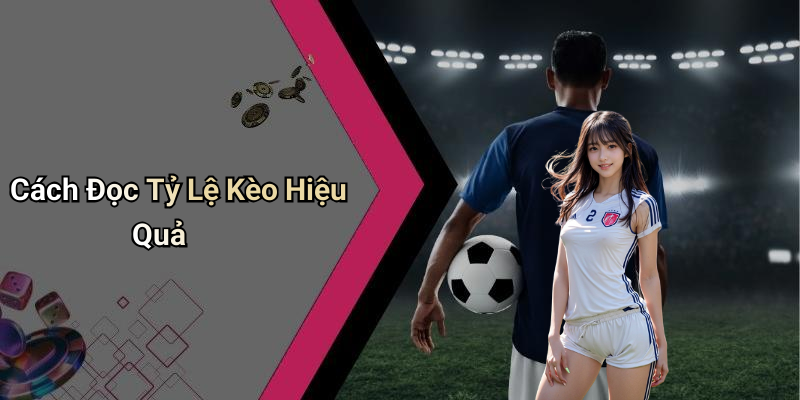 Cách Đọc Tỷ Lệ Kèo Hiệu Quả