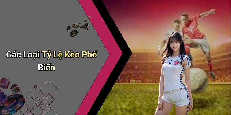 Các Loại Tỷ Lệ Kèo Phổ Biến