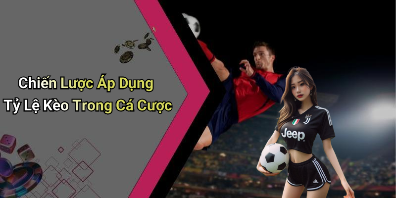 Chiến Lược Áp Dụng Tỷ Lệ Kèo Trong Cá Cược