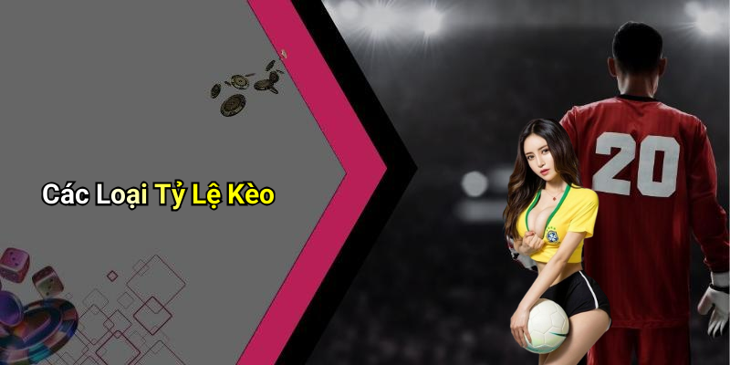 Các Loại Tỷ Lệ Kèo