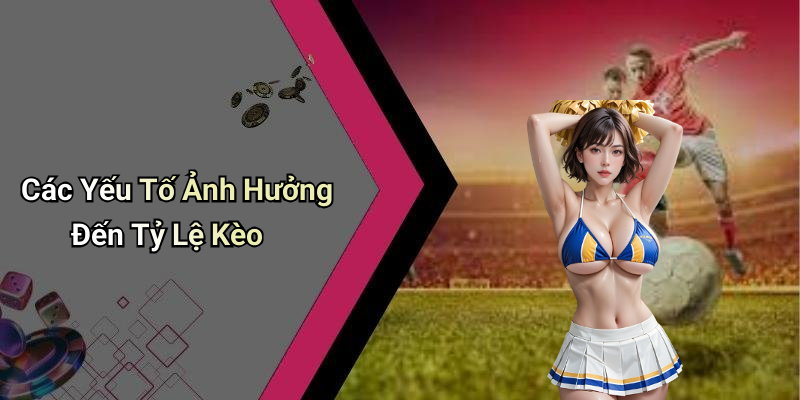 Các Yếu Tố Ảnh Hưởng Đến Tỷ Lệ Kèo