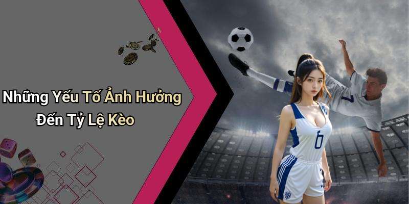 Những Yếu Tố Ảnh Hưởng Đến Tỷ Lệ Kèo