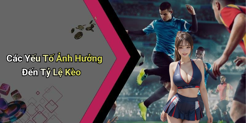 Các Yếu Tố Ảnh Hưởng Đến Tỷ Lệ Kèo