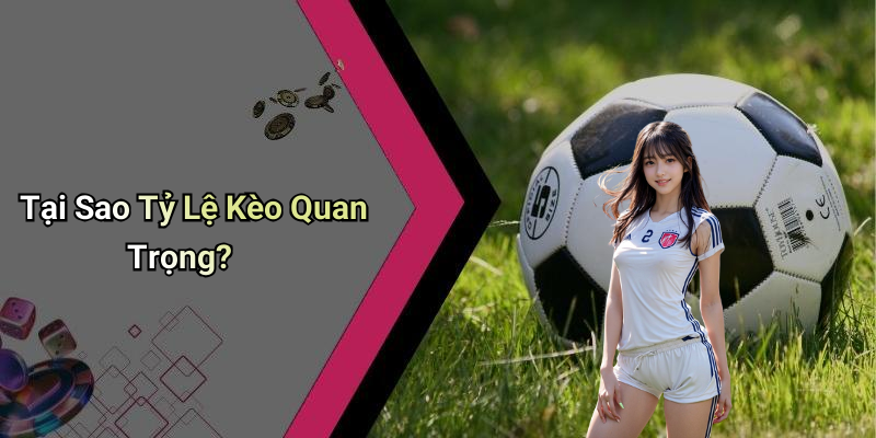 Tại Sao Tỷ Lệ Kèo Quan Trọng?
