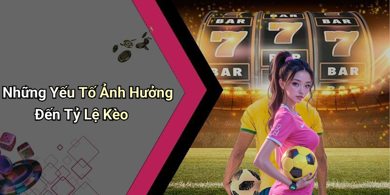 Những Yếu Tố Ảnh Hưởng Đến Tỷ Lệ Kèo