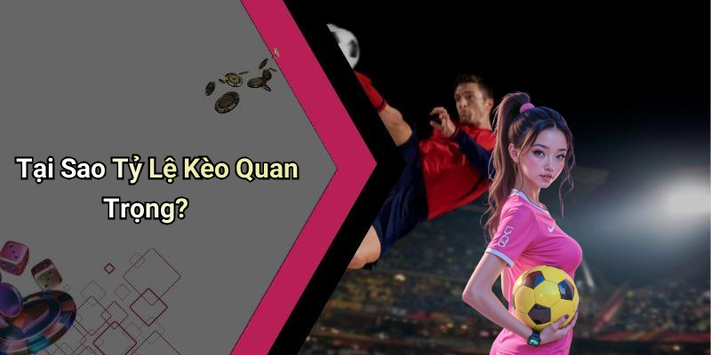 Tại Sao Tỷ Lệ Kèo Quan Trọng?