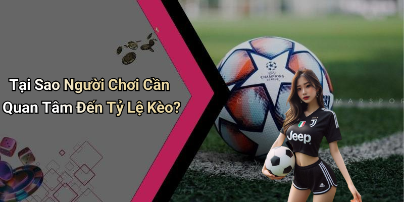 Tại Sao Người Chơi Cần Quan Tâm Đến Tỷ Lệ Kèo?