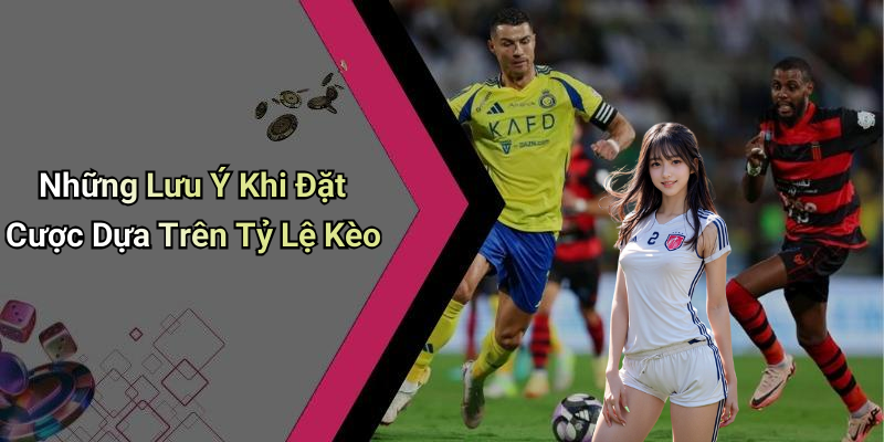 Những Lưu Ý Khi Đặt Cược Dựa Trên Tỷ Lệ Kèo