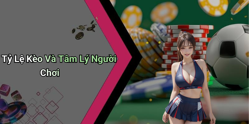 Tỷ Lệ Kèo Và Tâm Lý Người Chơi