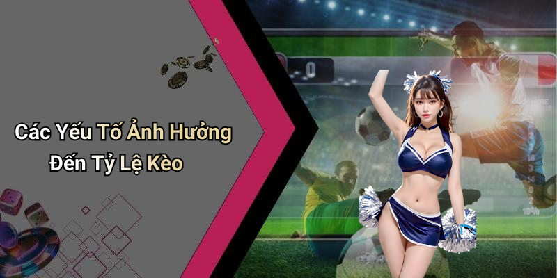Các Yếu Tố Ảnh Hưởng Đến Tỷ Lệ Kèo