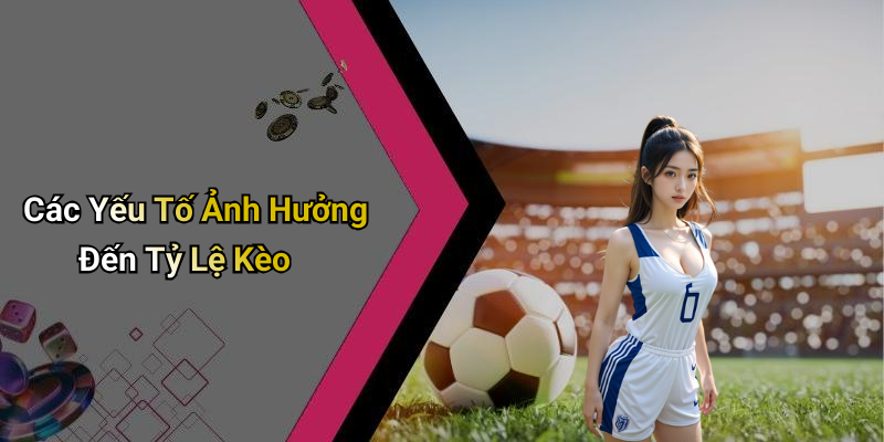 Các Yếu Tố Ảnh Hưởng Đến Tỷ Lệ Kèo