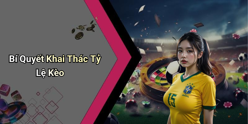 Bí Quyết Khai Thác Tỷ Lệ Kèo