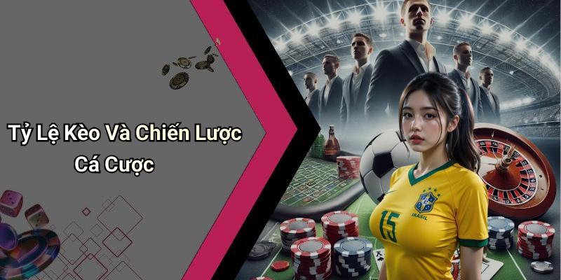 Tỷ Lệ Kèo Và Chiến Lược Cá Cược