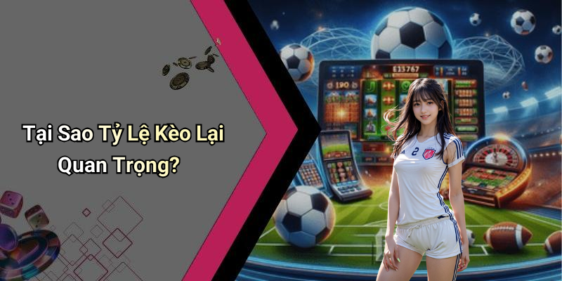 Tại Sao Tỷ Lệ Kèo Lại Quan Trọng?