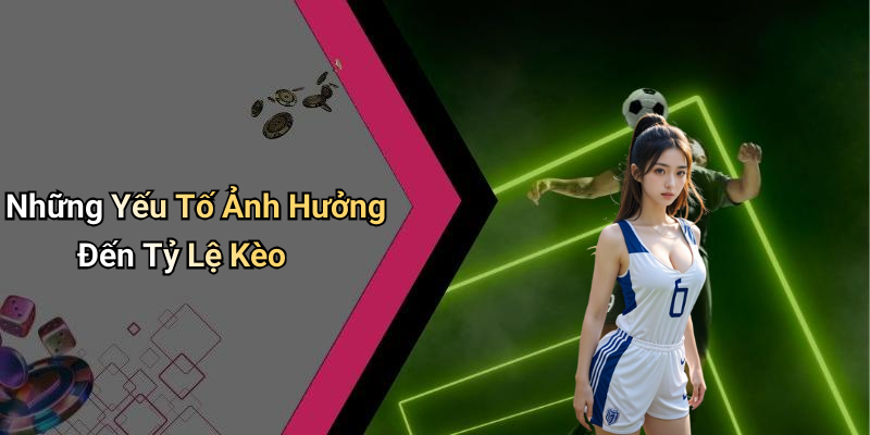 Những Yếu Tố Ảnh Hưởng Đến Tỷ Lệ Kèo