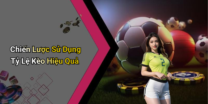 Chiến Lược Sử Dụng Tỷ Lệ Kèo Hiệu Quả