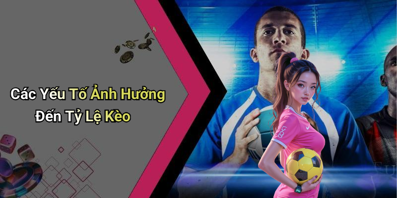 Các Yếu Tố Ảnh Hưởng Đến Tỷ Lệ Kèo
