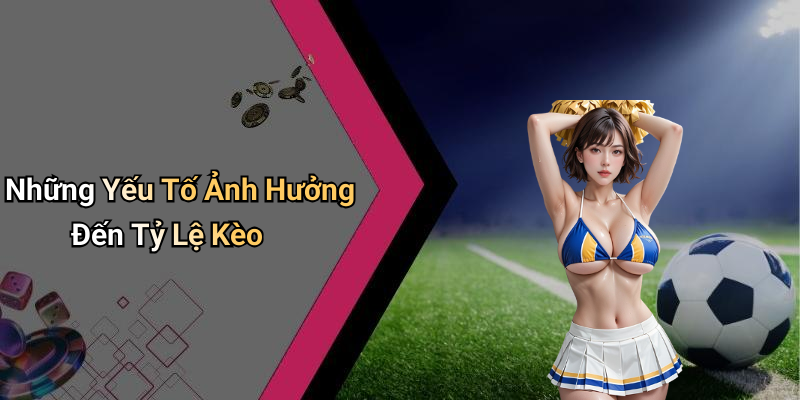 Những Yếu Tố Ảnh Hưởng Đến Tỷ Lệ Kèo