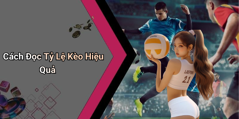 Cách Đọc Tỷ Lệ Kèo Hiệu Quả