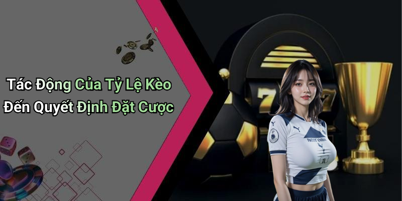Tác Động Của Tỷ Lệ Kèo Đến Quyết Định Đặt Cược