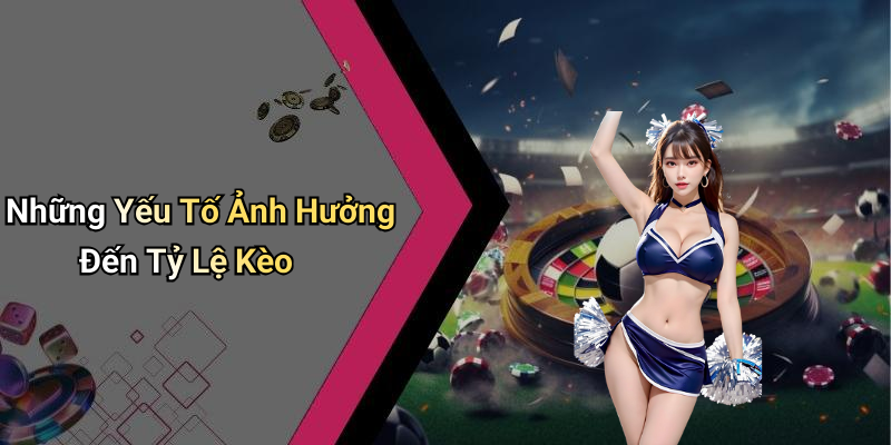 Những Yếu Tố Ảnh Hưởng Đến Tỷ Lệ Kèo