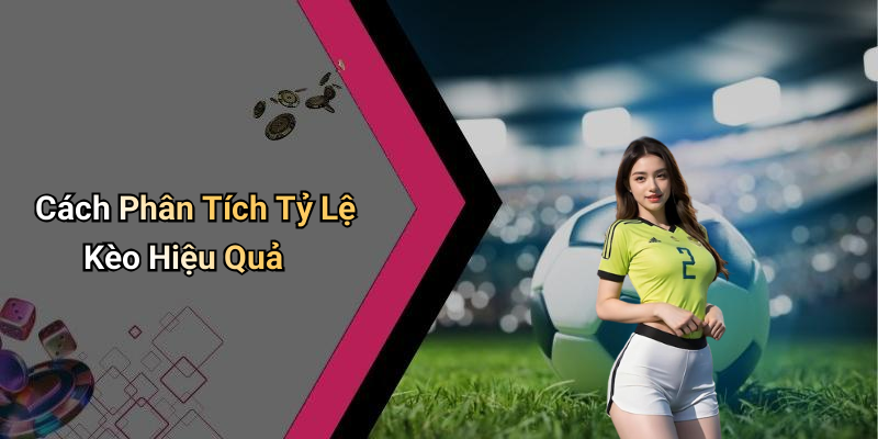 Cách Phân Tích Tỷ Lệ Kèo Hiệu Quả