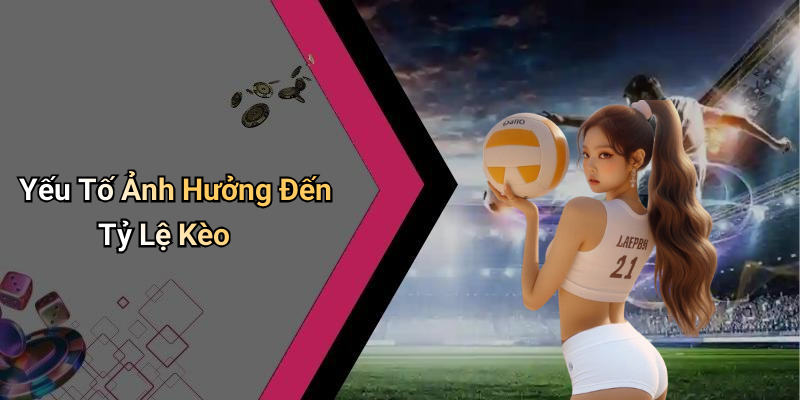 Yếu Tố Ảnh Hưởng Đến Tỷ Lệ Kèo