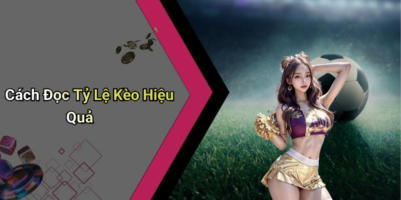 Cách Đọc Tỷ Lệ Kèo Hiệu Quả