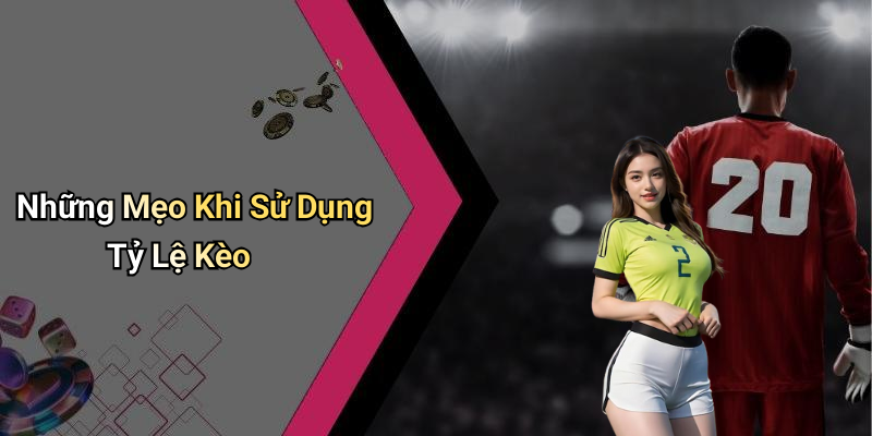 Những Mẹo Khi Sử Dụng Tỷ Lệ Kèo