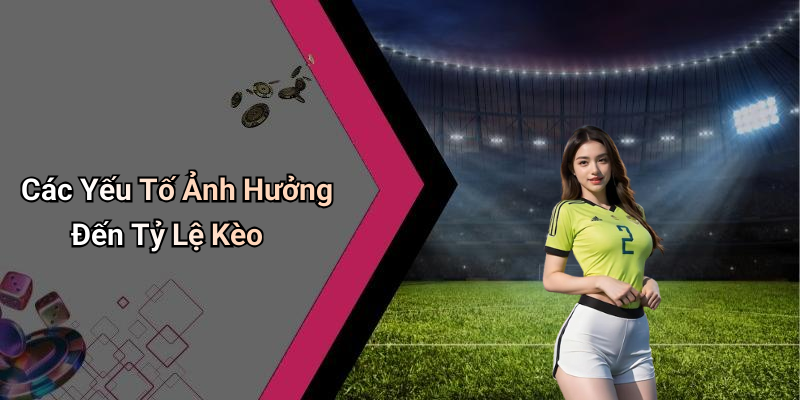 Các Yếu Tố Ảnh Hưởng Đến Tỷ Lệ Kèo