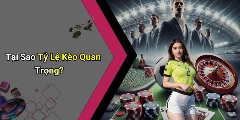 Tại Sao Tỷ Lệ Kèo Quan Trọng?