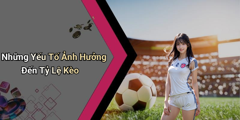 Những Yếu Tố Ảnh Hưởng Đến Tỷ Lệ Kèo