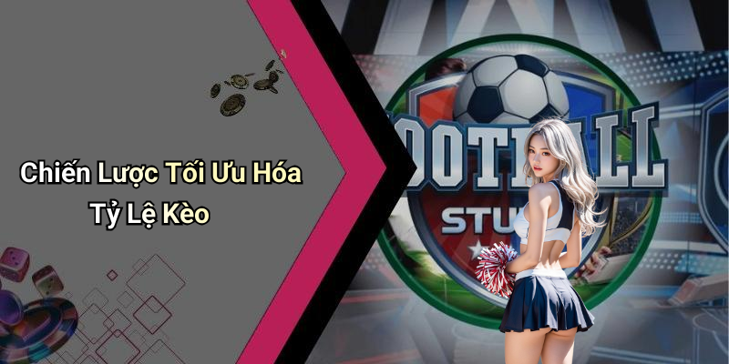 Chiến Lược Tối Ưu Hóa Tỷ Lệ Kèo