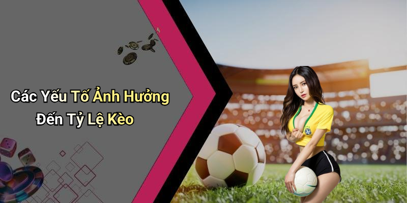 Các Yếu Tố Ảnh Hưởng Đến Tỷ Lệ Kèo