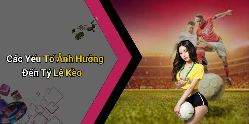 Các Yếu Tố Ảnh Hưởng Đến Tỷ Lệ Kèo