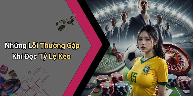 Những Lỗi Thường Gặp Khi Đọc Tỷ Lệ Kèo