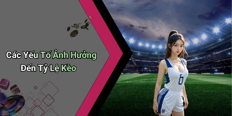 Các Yếu Tố Ảnh Hưởng Đến Tỷ Lệ Kèo